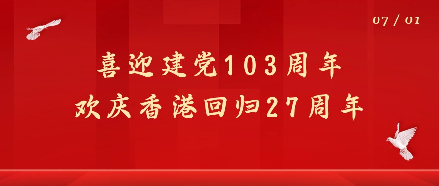 七一 | 热烈庆祝建党103周年暨香港回归27周年